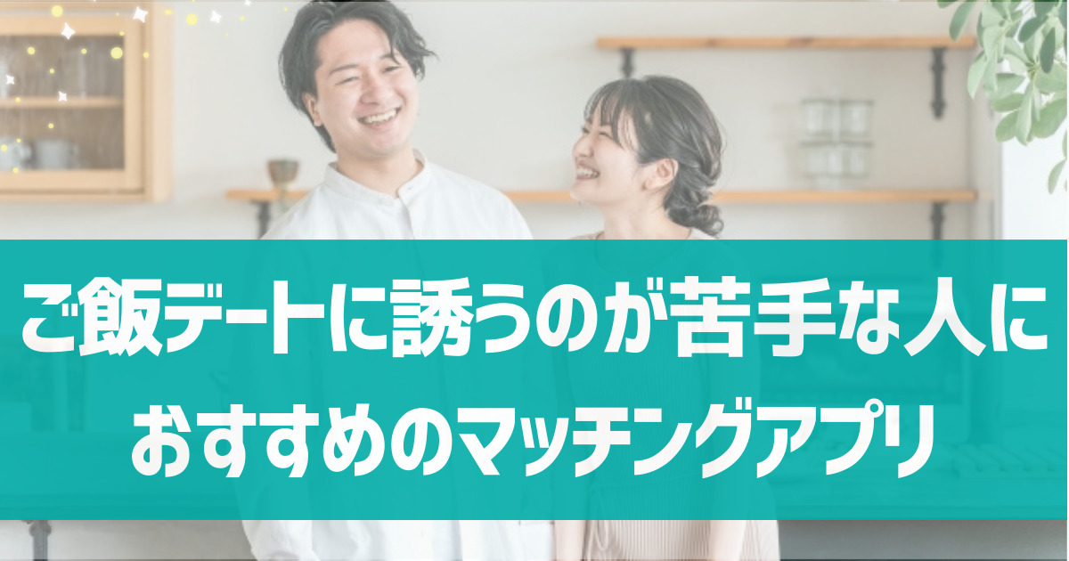 ご飯デートに誘うのが苦手な人におすすめのマッチングアプリは？