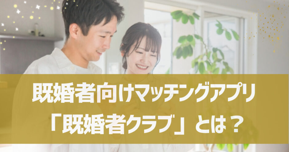 既婚者向けマッチングアプリ「既婚者クラブ」とは？口コミや体験談も紹介！