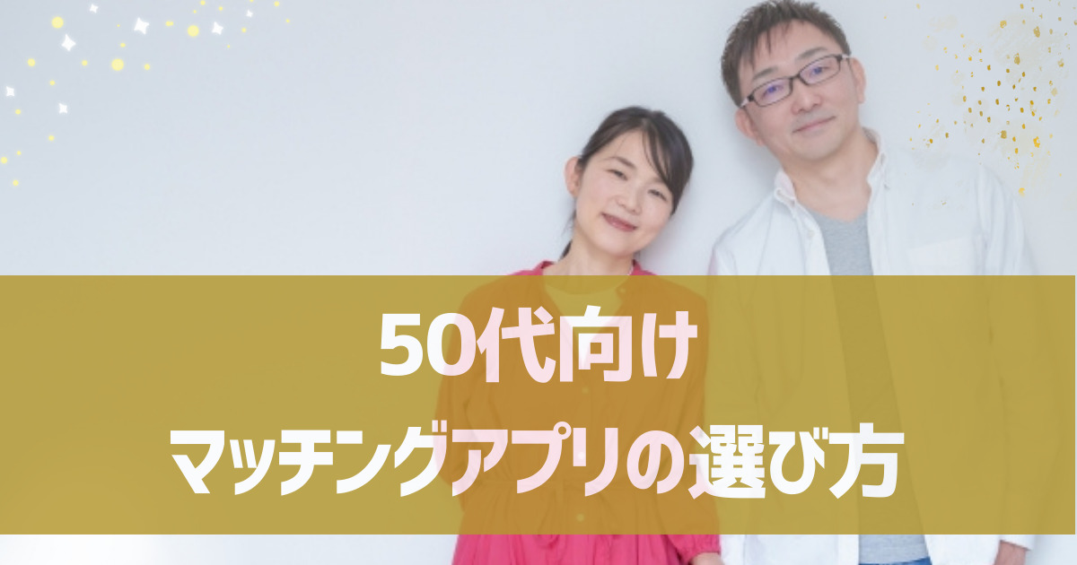 50代向けのマッチングアプリの選び方