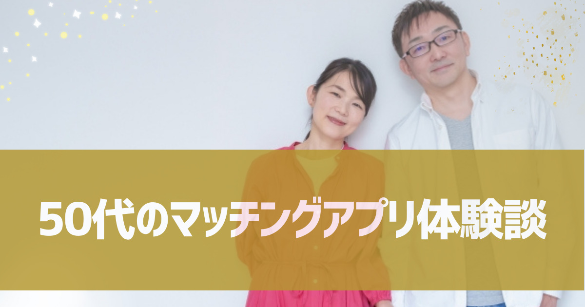 50代　マッチングアプリ　体験談