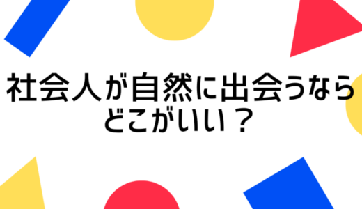 自然に出会いたい社会人はどんな場所で出会える？出会いを成功させるための心構えも紹介
