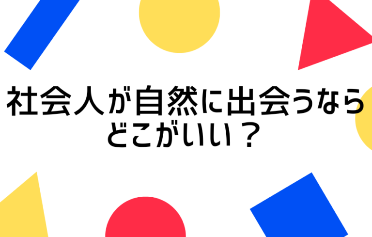 自然に出会いたい社会人はどんな場所で出会える？出会いを成功させるための心構えも紹介