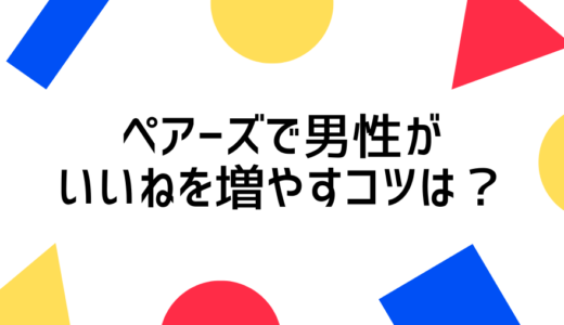 ペアーズで男性がいいねを増やすコツは？いいねが多い人の特徴などを解説