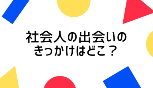 社会人の出会いのきっかけとは？出会いを増やすためのポイントやアプリの活用方法を解説