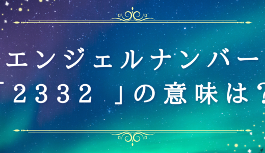 エンジェルナンバー【2332】の意味・運勢は？恋愛運・金運やツインレイとの関係性も解説！